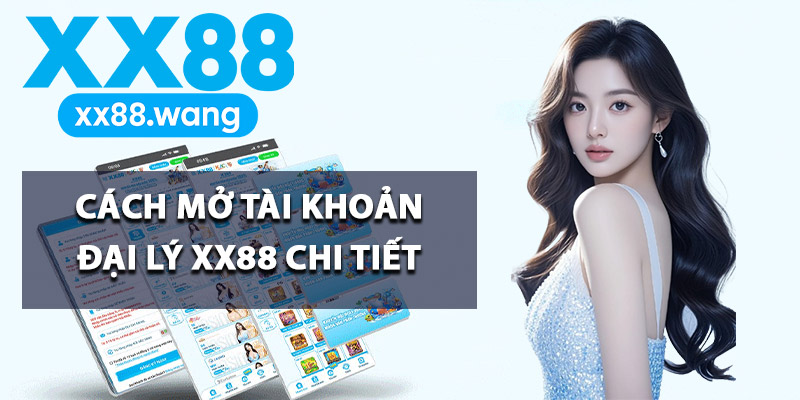 Tham Gia Đại Lý XX88 Cơ Hội Kiếm Tiền Lợi Nhuận Khủng 2 Cách mở tài khoản đại lý XX88 chi tiết