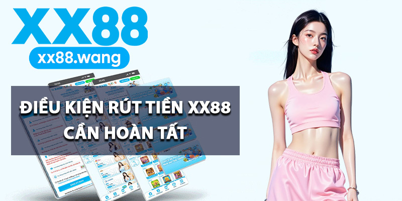 Hướng Dẫn Rút Tiền XX88 Tạo Lệnh Thực Hiện Đúng Cách 1 Điều kiện rút tiền XX88 cần hoàn tất
